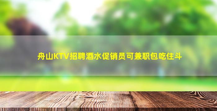 舟山KTV招聘酒水促销员可兼职包吃住斗